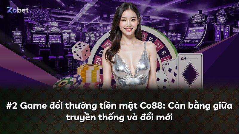 #2 Game đổi thưởng tiền mặt Co88: Cân bằng giữa truyền thống và đổi mới