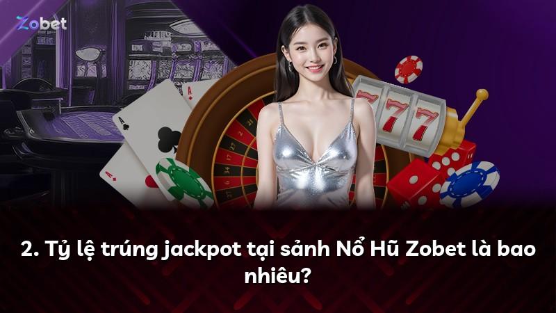2. Tỷ lệ trúng jackpot tại sảnh Nổ Hũ Zobet là bao nhiêu?