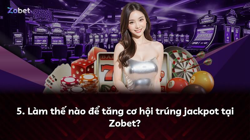 5. Làm thế nào để tăng cơ hội trúng jackpot tại Zobet?