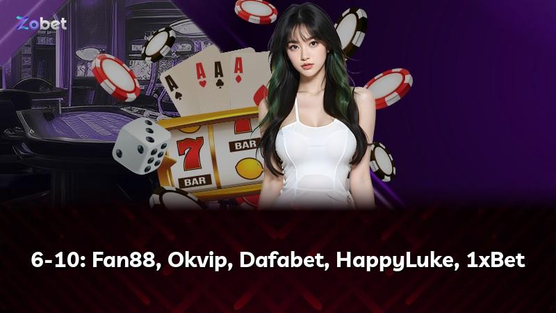 6-10: Fan88, Okvip, Dafabet, HappyLuke, 1xBet