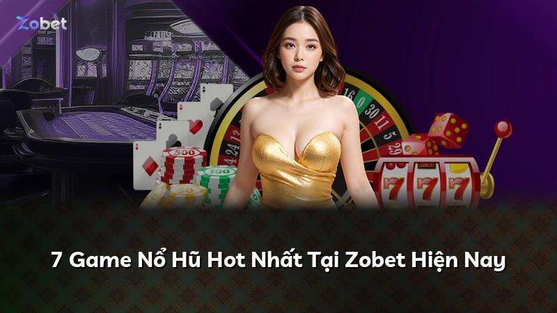 7 Game Nổ Hũ Hot Nhất Tại Zobet Hiện Nay
