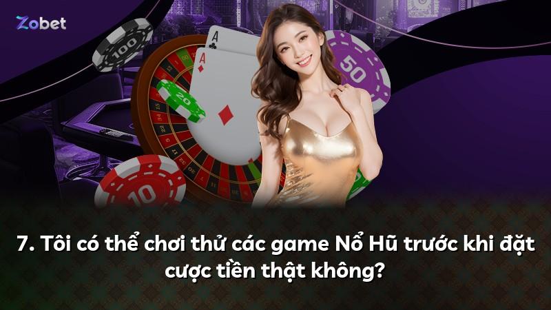 7. Tôi có thể chơi thử các game Nổ Hũ trước khi đặt cược tiền thật không?