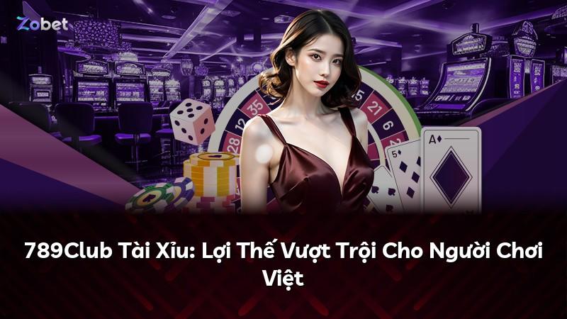 789Club Tài Xỉu: Lợi Thế Vượt Trội Cho Người Chơi Việt
