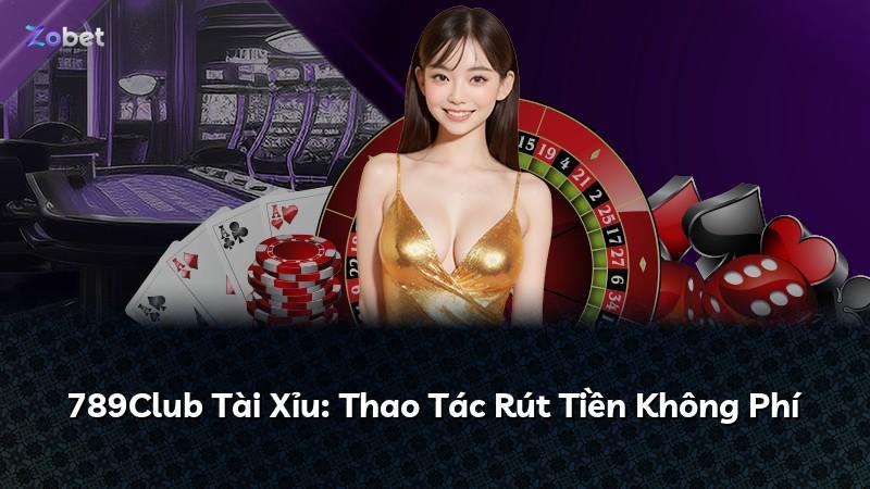 789Club Tài Xỉu: Thao Tác Rút Tiền Không Phí