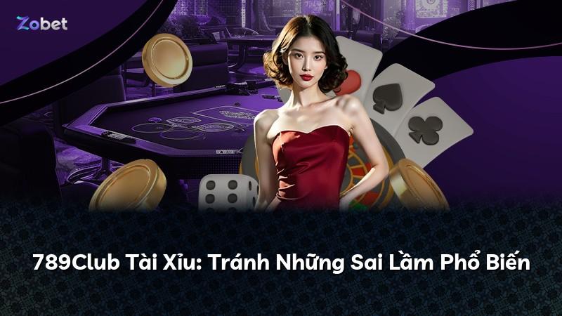 789Club Tài Xỉu: Tránh Những Sai Lầm Phổ Biến