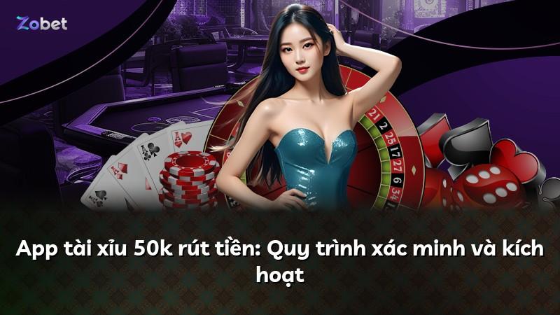 App tài xỉu 50k rút tiền: Quy trình xác minh và kích hoạt