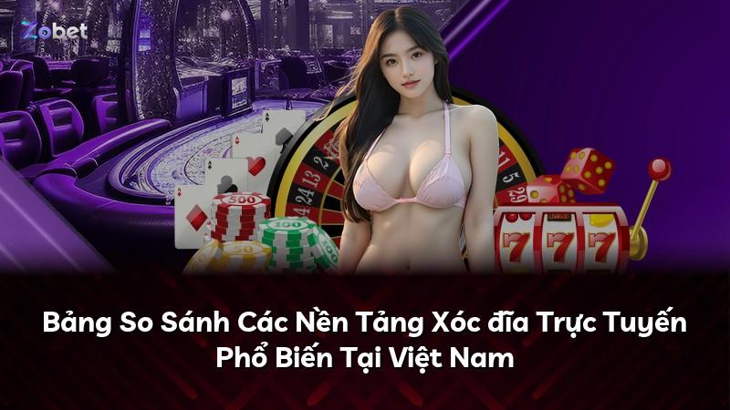 Bảng So Sánh Các Nền Tảng Xóc đĩa Trực Tuyến Phổ Biến Tại Việt Nam