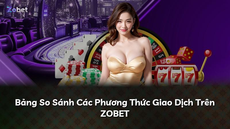 Bảng So Sánh Các Phương Thức Giao Dịch Trên ZOBET