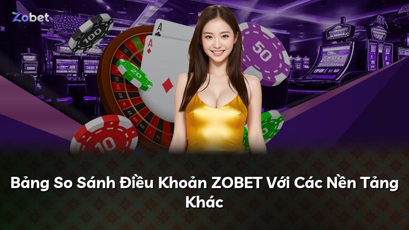 Bảng So Sánh Điều Khoản ZOBET Với Các Nền Tảng Khác