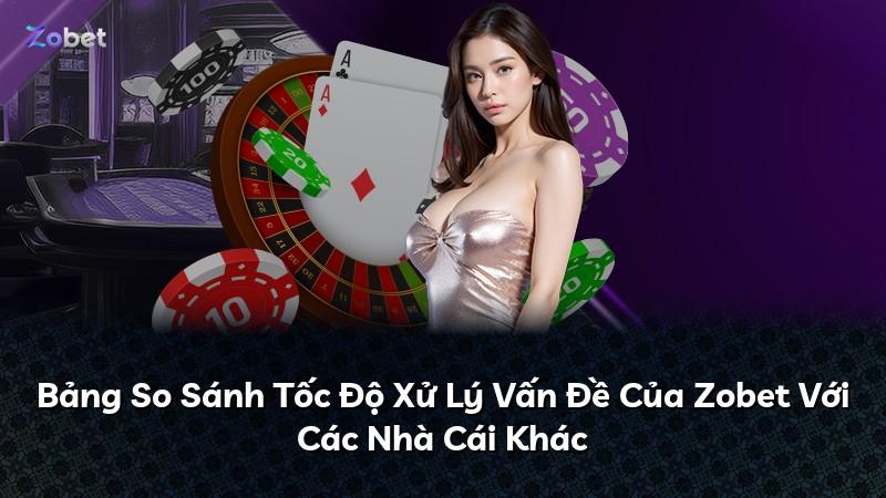 Bảng So Sánh Tốc Độ Xử Lý Vấn Đề Của Zobet Với Các Nhà Cái Khác