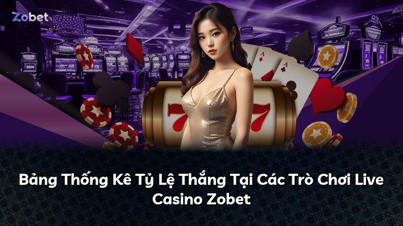 Bảng Thống Kê Tỷ Lệ Thắng Tại Các Trò Chơi Live Casino Zobet