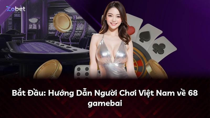Bắt Đầu: Hướng Dẫn Người Chơi Việt Nam về 68 gamebai