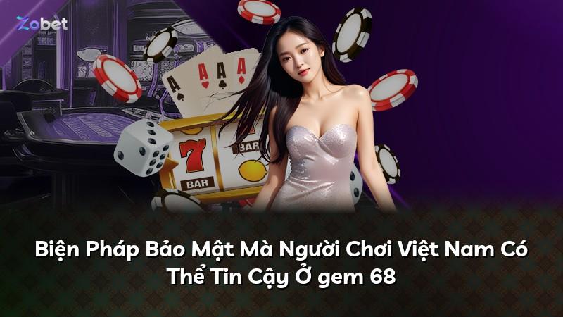 Biện Pháp Bảo Mật Mà Người Chơi Việt Nam Có Thể Tin Cậy Ở gem 68