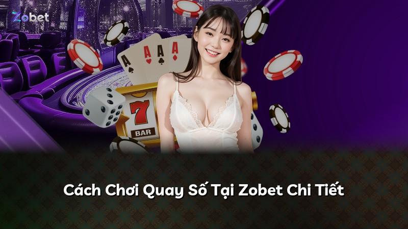 Cách Chơi Quay Số Tại Zobet Chi Tiết
