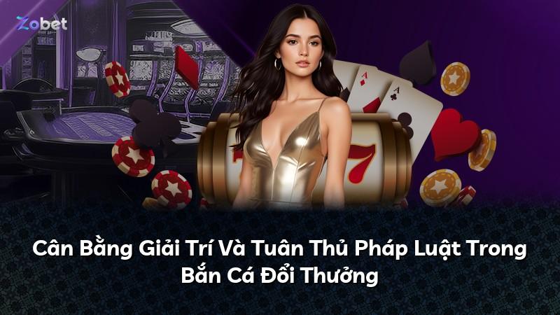 Cân Bằng Giải Trí Và Tuân Thủ Pháp Luật Trong Bắn Cá Đổi Thưởng
