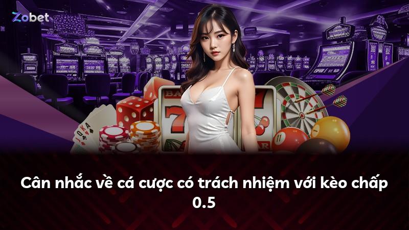 Cân nhắc về cá cược có trách nhiệm với kèo chấp 0.5