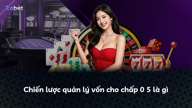 Chiến lược quản lý vốn cho chấp 0 5 là gì