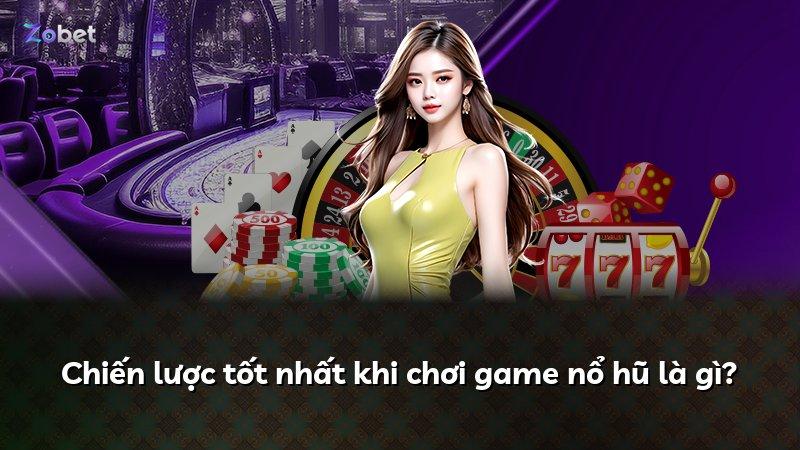 Chiến lược tốt nhất khi chơi game nổ hũ là gì?