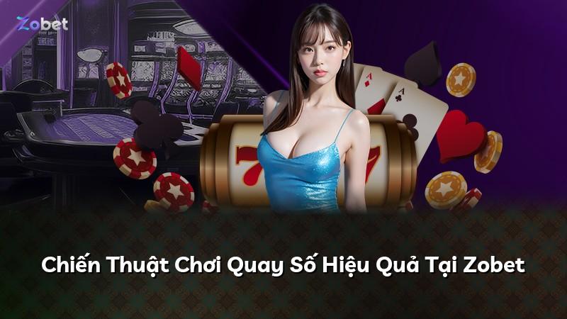 Chiến Thuật Chơi Quay Số Hiệu Quả Tại Zobet