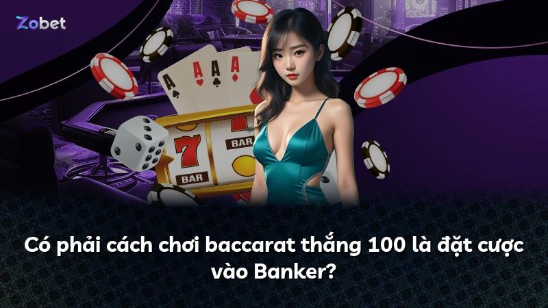 Có phải cách chơi baccarat thắng 100 là đặt cược vào Banker?