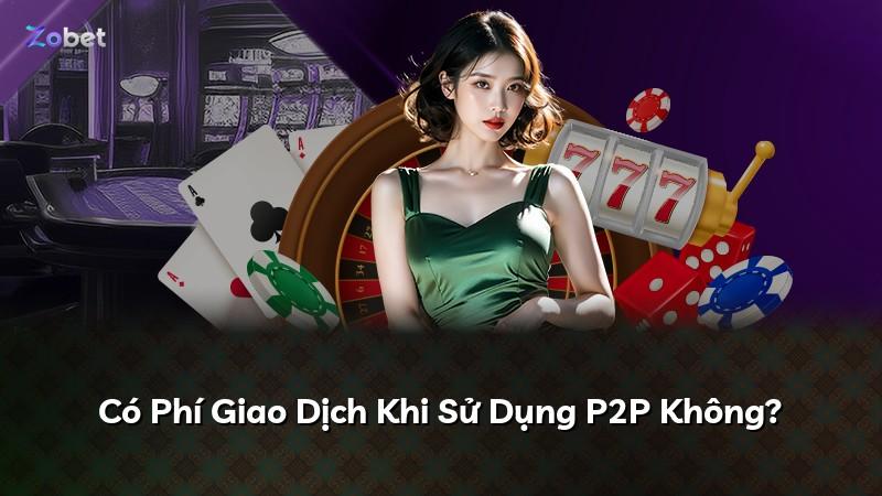 Có Phí Giao Dịch Khi Sử Dụng P2P Không?