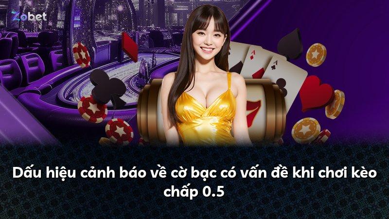 Dấu hiệu cảnh báo về cờ bạc có vấn đề khi chơi kèo chấp 0.5