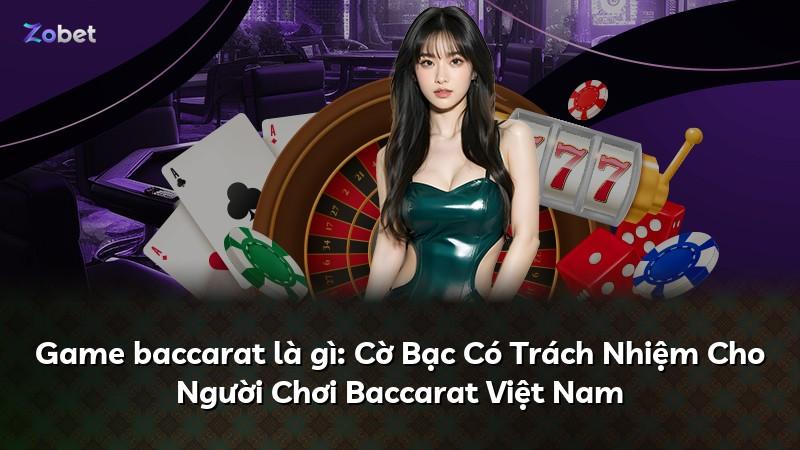 Game baccarat là gì: Cờ Bạc Có Trách Nhiệm Cho Người Chơi Baccarat Việt Nam