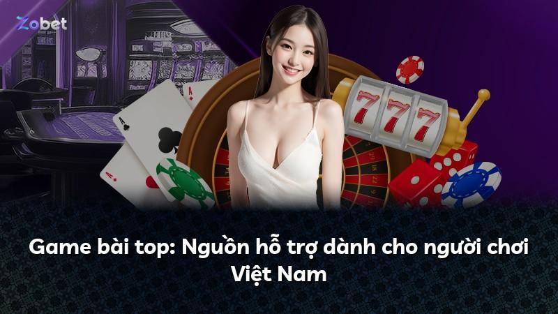 Game bài top: Nguồn hỗ trợ dành cho người chơi Việt Nam