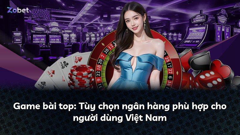 Game bài top: Tùy chọn ngân hàng phù hợp cho người dùng Việt Nam