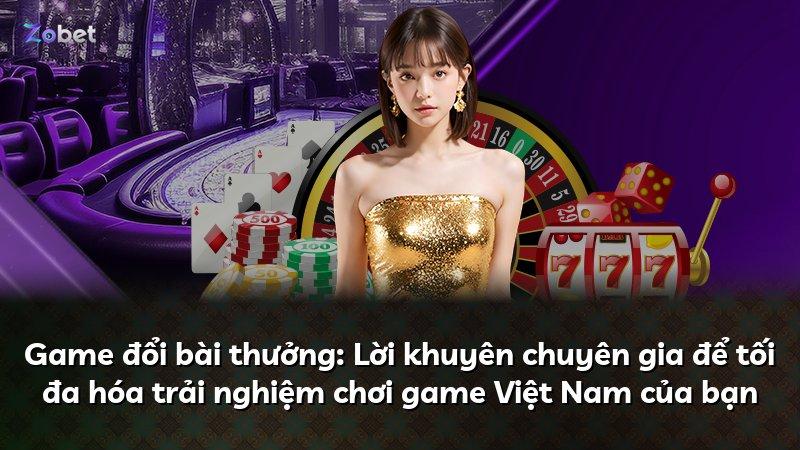 Game đổi bài thưởng: Lời khuyên chuyên gia để tối đa hóa trải nghiệm chơi game Việt Nam của bạn