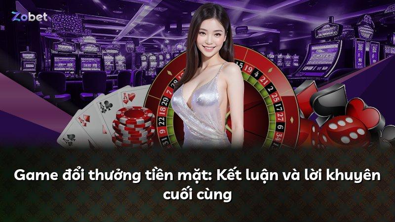 Game đổi thưởng tiền mặt: Kết luận và lời khuyên cuối cùng