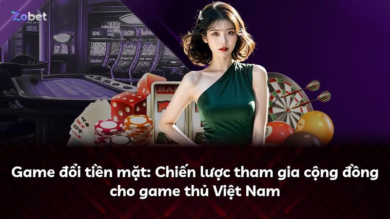 Game đổi tiền mặt: Chiến lược tham gia cộng đồng cho game thủ Việt Nam