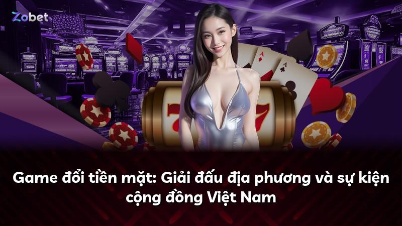 Game đổi tiền mặt: Giải đấu địa phương và sự kiện cộng đồng Việt Nam