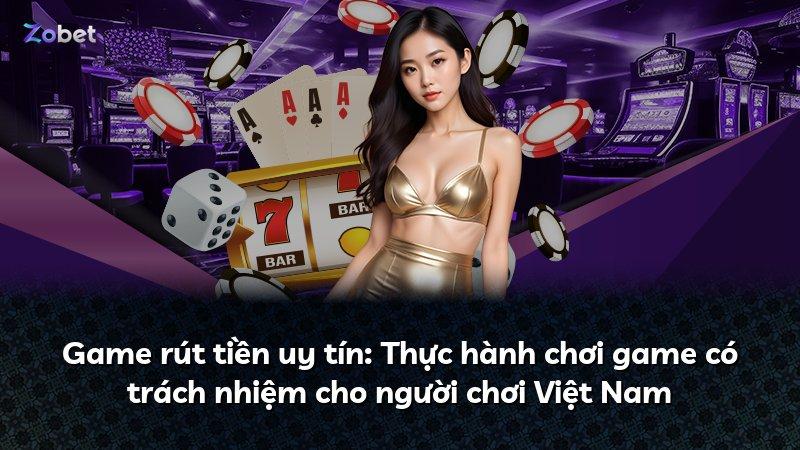 Game rút tiền uy tín: Thực hành chơi game có trách nhiệm cho người chơi Việt Nam