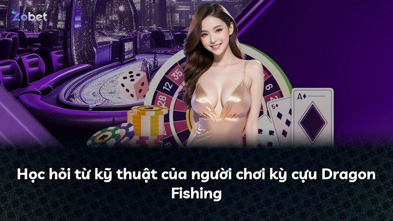 Học hỏi từ kỹ thuật của người chơi kỳ cựu Dragon Fishing