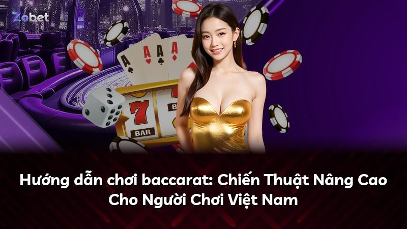 Hướng dẫn chơi baccarat: Chiến Thuật Nâng Cao Cho Người Chơi Việt Nam