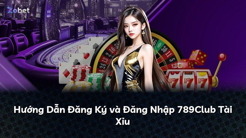 Hướng Dẫn Đăng Ký và Đăng Nhập 789Club Tài Xỉu