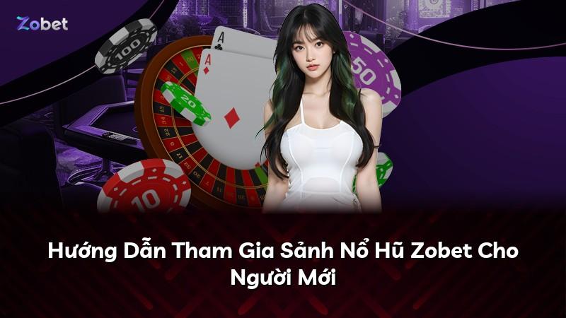 Hướng Dẫn Tham Gia Sảnh Nổ Hũ Zobet Cho Người Mới