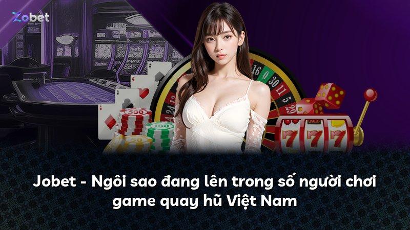 Jobet - Ngôi sao đang lên trong số người chơi game quay hũ Việt Nam