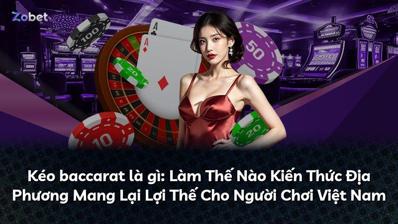 Kéo baccarat là gì: Làm Thế Nào Kiến Thức Địa Phương Mang Lại Lợi Thế Cho Người Chơi Việt Nam