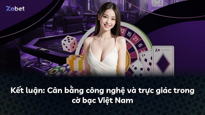 Kết luận: Cân bằng công nghệ và trực giác trong cờ bạc Việt Nam