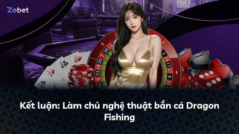 Kết luận: Làm chủ nghệ thuật bắn cá Dragon Fishing