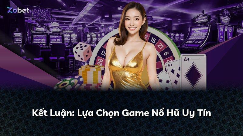 Kết Luận: Lựa Chọn Game Nổ Hũ Uy Tín