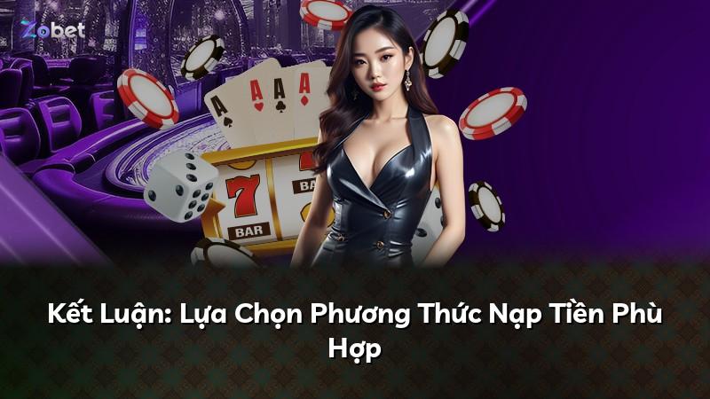 Kết Luận: Lựa Chọn Phương Thức Nạp Tiền Phù Hợp