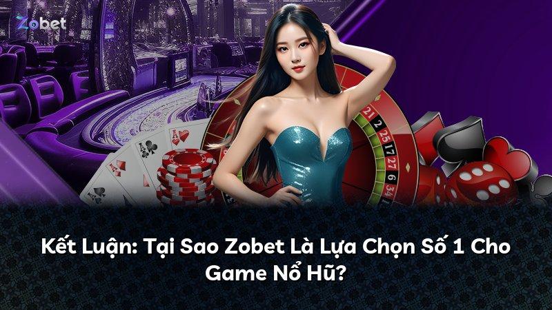 Kết Luận: Tại Sao Zobet Là Lựa Chọn Số 1 Cho Game Nổ Hũ?