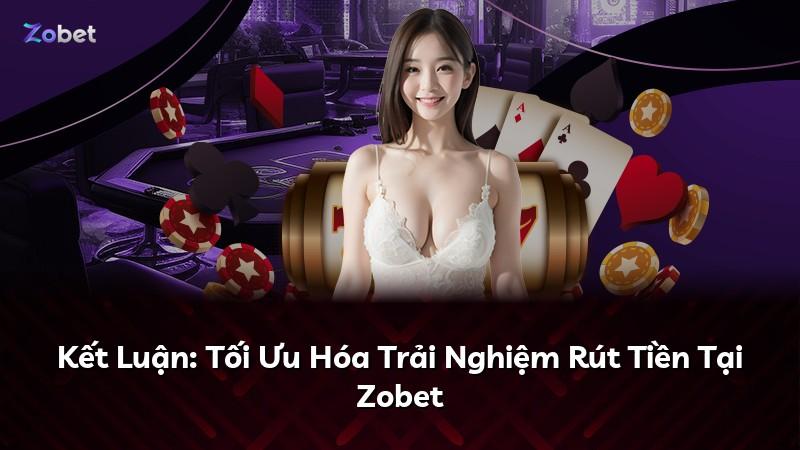 Kết Luận: Tối Ưu Hóa Trải Nghiệm Rút Tiền Tại Zobet