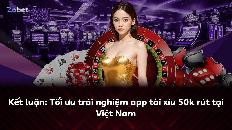 Kết luận: Tối ưu trải nghiệm app tài xỉu 50k rút tại Việt Nam