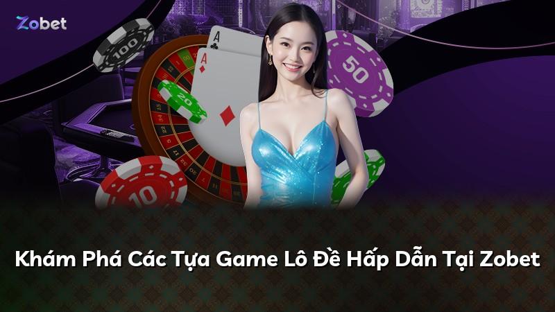 Khám Phá Các Tựa Game Lô Đề Hấp Dẫn Tại Zobet
