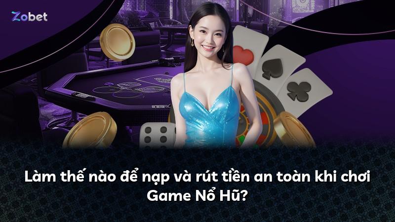 Làm thế nào để nạp và rút tiền an toàn khi chơi Game Nổ Hũ?