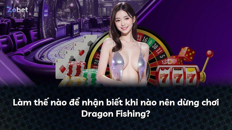 Làm thế nào để nhận biết khi nào nên dừng chơi Dragon Fishing?